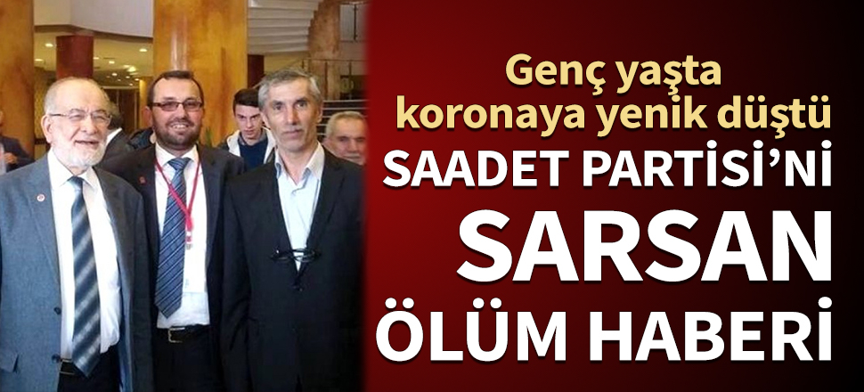Saadet Partisi'ni sarsan ölüm haberi! Genç yaşta koronavirüse yenik düştü