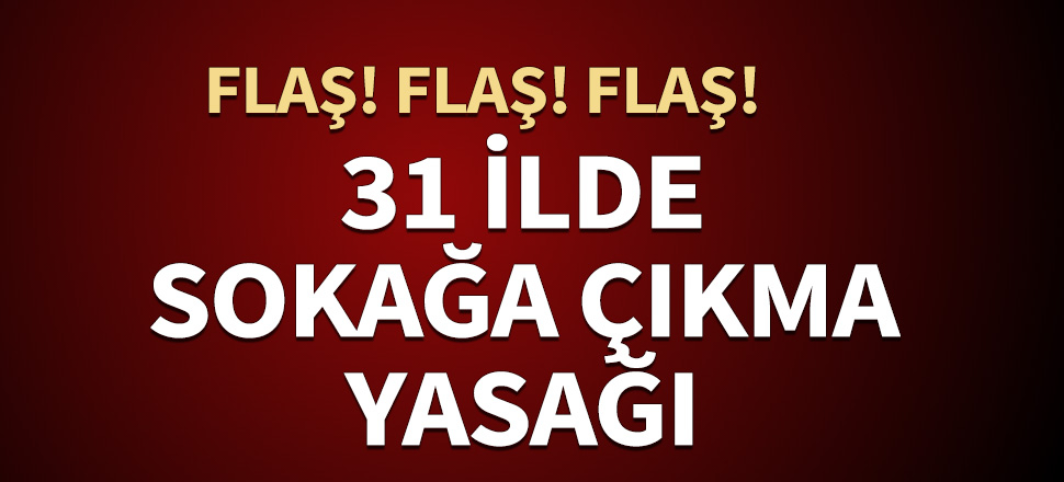 31 ilde 48 saat sürecek sokağa çıkma yasağı başladı!