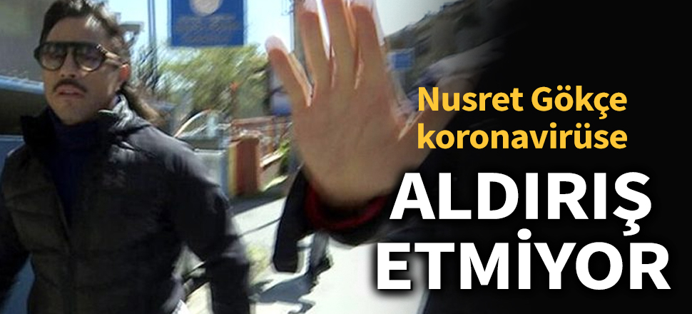 Nusret Gökçe, koronavirüs tedbirlerini hiçe saydı
