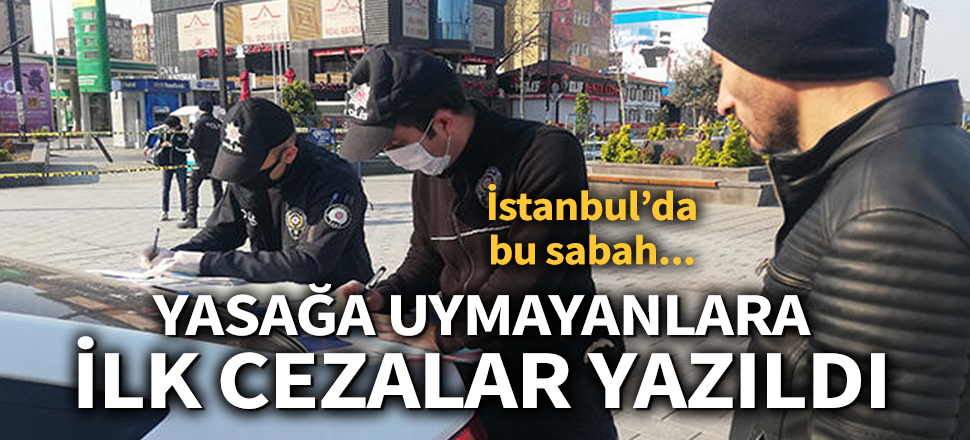Sokağa çıkma yasağına uymayanlara ilk cezalar yazıldı (Koronavirüs, Kovid-19, Corona, Covid-19)