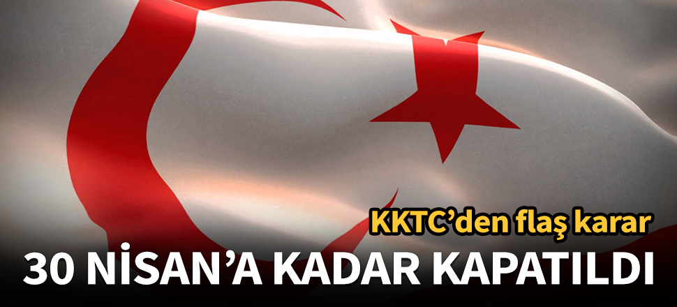 KKTC'den flaş karar! 30 Nisan'a kadar kapatıldı