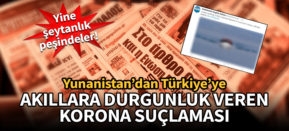 Yunanistan'dan Türkiye'ye akıllara durgunluk veren korona suçlaması