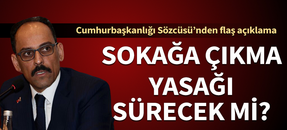 Cumhurbaşkanlığı Sözcüsü Kalın'dan sokağa çıkma yasağı açıklaması