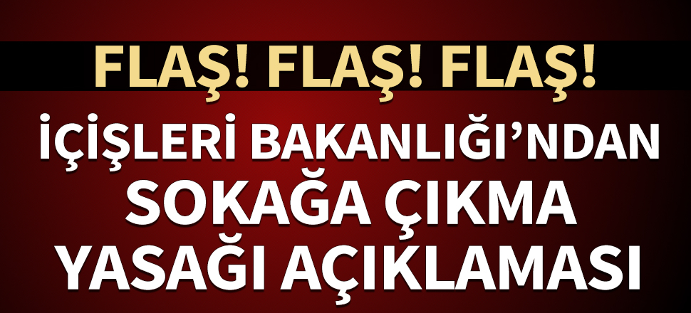 İçişleri Bakanlığı'ndan sokağa çıkma yasağı açıklaması