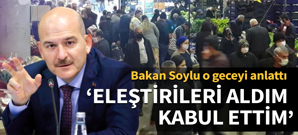 Bakan Soylu o geceyi anlattı: Eleştirileri aldım, kabul ettim...