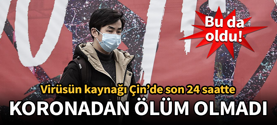 Çin'de son 24 saatte koronavirüsten ölüm olmadı