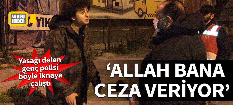Yasağı delen genç polisi böyle iknaya çalıştı: Allah bana ceza veriyor...
