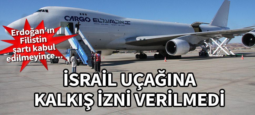 İsrail uçağına kalkış izni verilmedi! Erdoğan’ın Filistin şartı kabul edilmeyince...