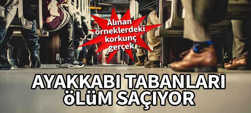 Ayakkabı tabanları ölüm saçıyor! Alınan örneklerdeki korkunç gerçek