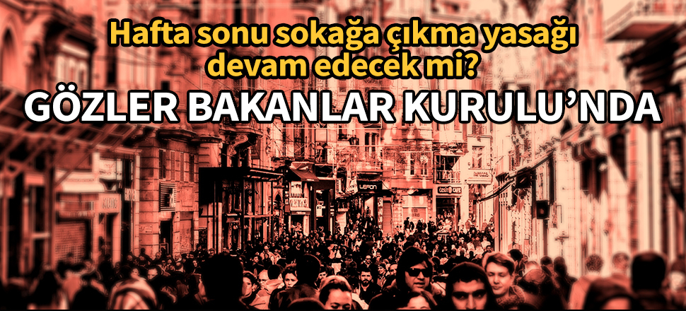 Sokağa çıkma yasağının uzatılması Bakanlar Kurulu gündeminde