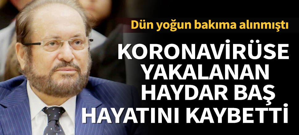 Son dakika... Koronavirüse yakalanan Haydar Baş hayatını kaybetti