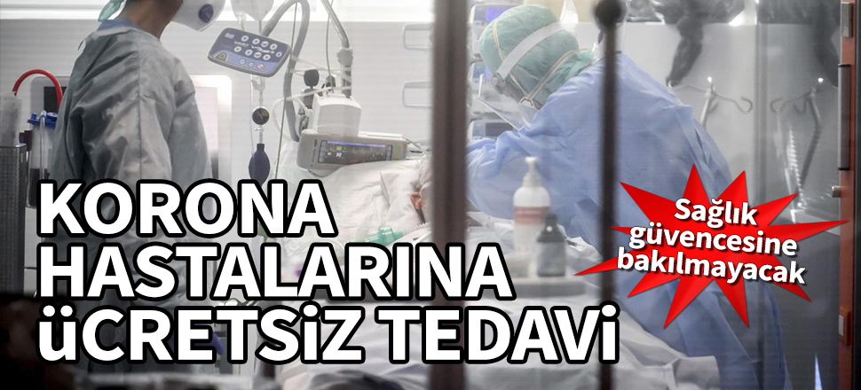 Koronavirüse yakalanan herkese ücretsiz tedavi
