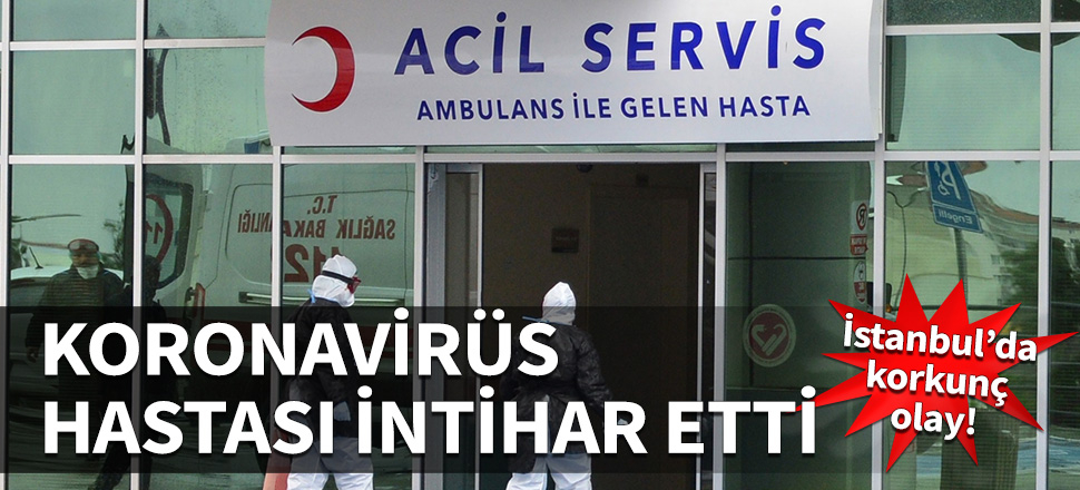 İstanbul'da korkunç olay!  Koronavirüs hastası intihar etti...