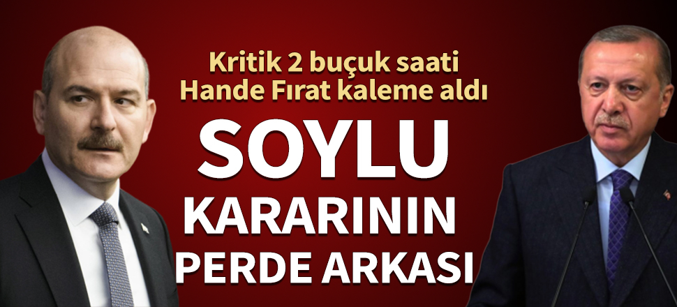 Erdoğan'ın Soylu kararının perde arkası! Kritik 2 buçuk saati Hande Fırat kaleme aldı
