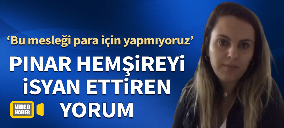 Pınar hemşireyi isyan ettiren yorum! "Biz bu mesleği para için yapmıyoruz"