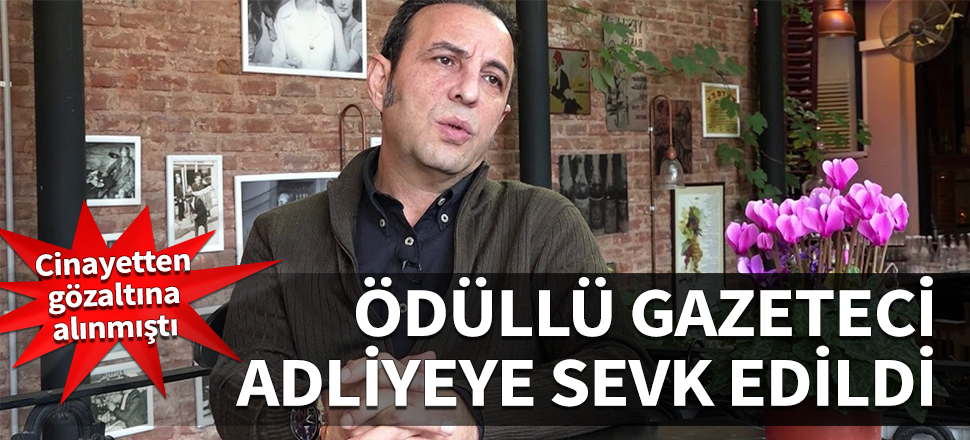 Cinayetten gözaltına alınmıştı! Gazeteci Ersin Kalkan adliyeye sevk edildi