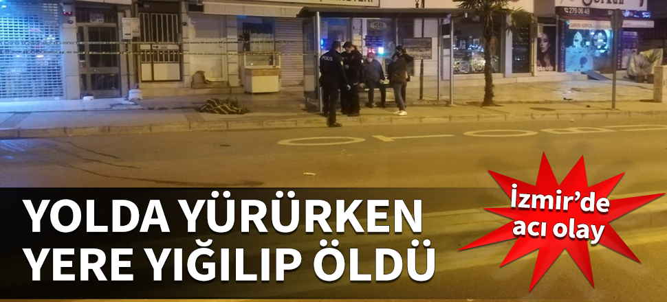 İzmir'de acı olay! Yolda yürürken yere yığılıp öldü