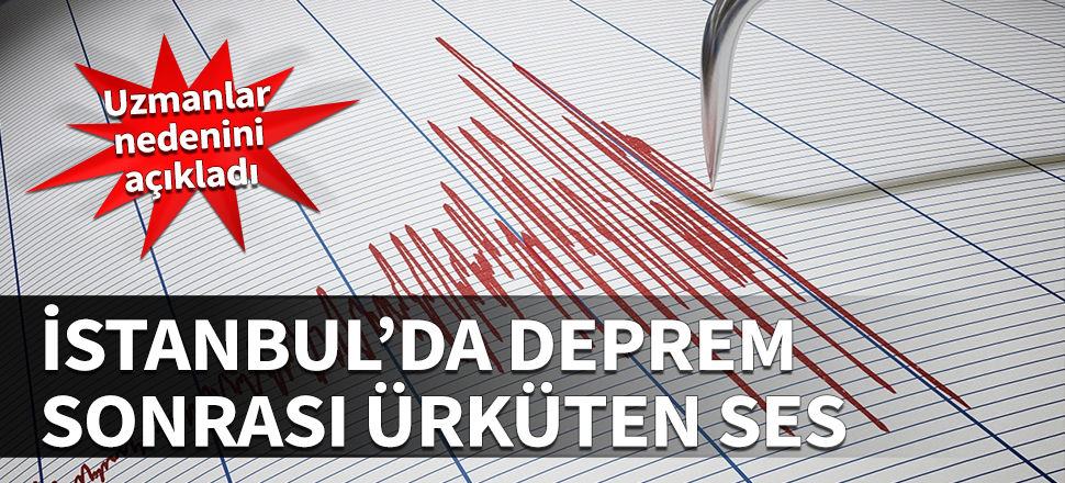 İstanbul'da deprem sonrası ürküten ses! Uzmanlar nedenini açıkladı...
