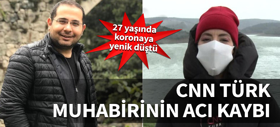 CNN Türk muhabirinin acı kaybı! 27 yaşında koronavirüse yenik düştü