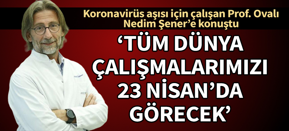 Korona aşısı üzerinde çalışan Prof. Dr. Ovalı'dan yeni açıklama: Dünya 23 Nisan'da görecek