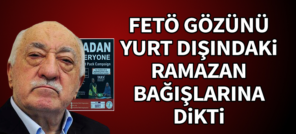 FETÖ gözünü yurt dışındaki bağışlara dikti