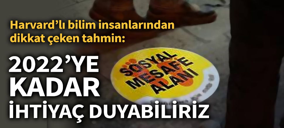 Son dakika... Harvard’lı bilim insanları: Sosyal mesafe tedbirlerine 2022’ye kadar aralıklarla ihtiyaç duyabiliriz