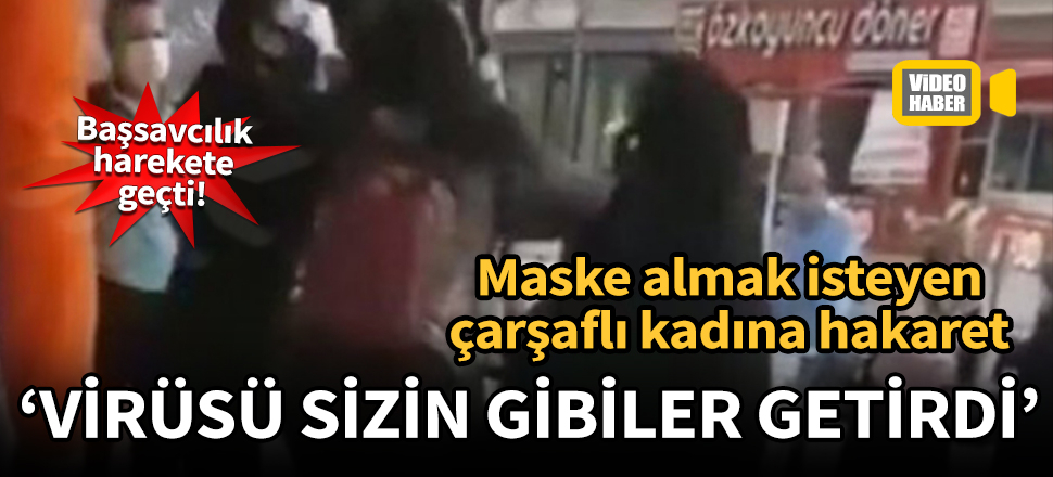 Maske almak isteyen çarşaflı kadına hakaret: Virüsü sizin gibiler getirdi