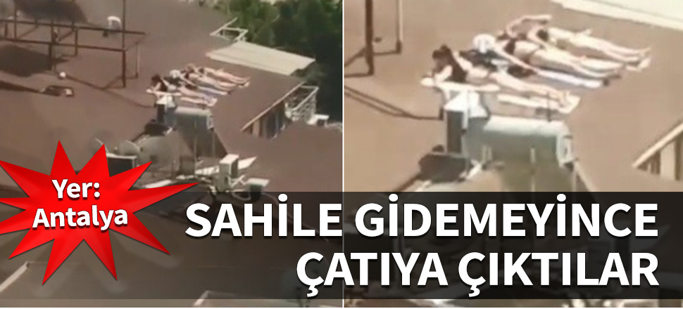 Yer: Antalya... Sahile inemeyince çatıya çıktılar