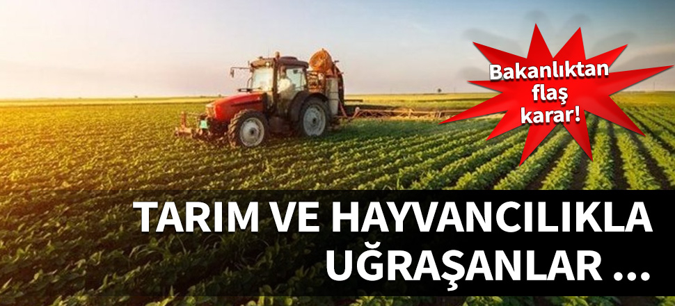 Tarım ve hayvancılıkla uğraşanlar hakkında flaş karar!