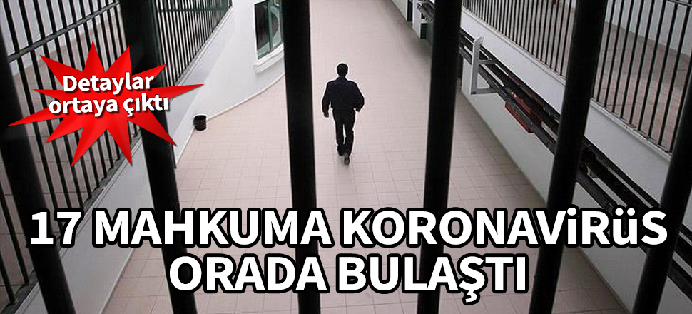 Detaylar ortaya çıktı! 17 mahkuma koronavirüs orada bulaştı