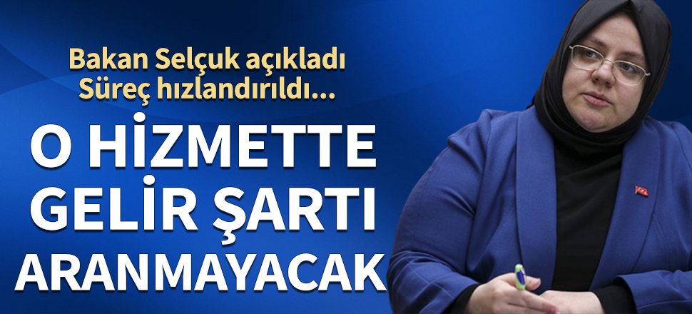 Bakan Selçuk açıkladı! O hizmette gelir şartı aranmayacak