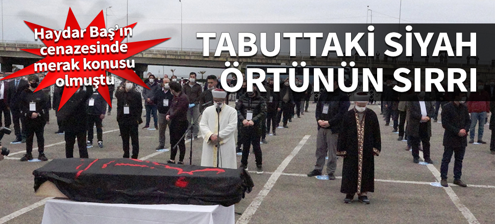 Haydar Baş’ın cenazesinde merak konusu olmuştu! İşte tabuttaki siyah örtünün sırrı