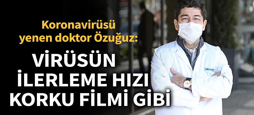 Koronavirüsü yenen doktor Ahmet Cem Özuğuz: Virüsün ilerleme hızı korku filmi gibi