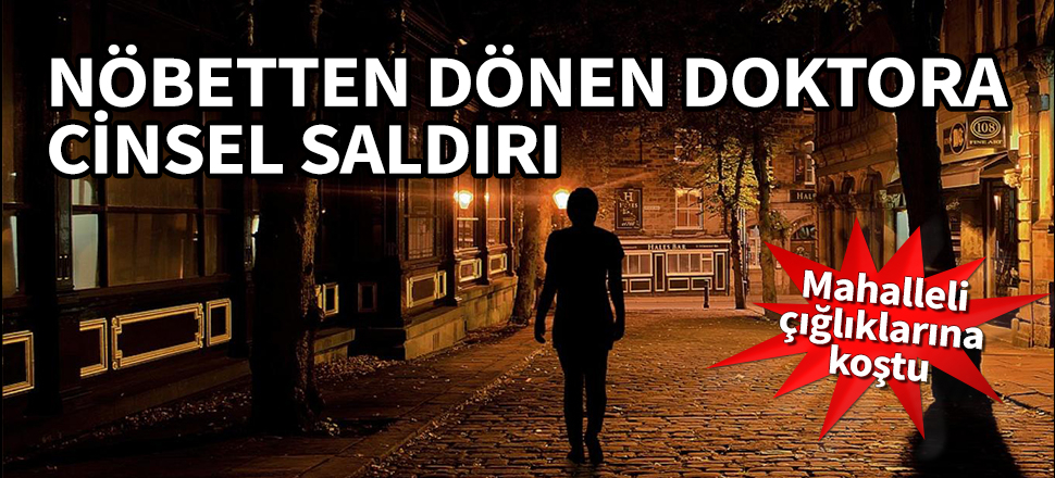 Nöbetten dönen doktora cinsel saldırı! Mahalleli çığlıklarına koştu...