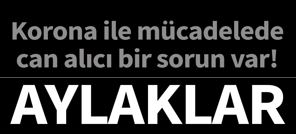 Korona ile mücadelede can alıcı sorun: Aylaklar