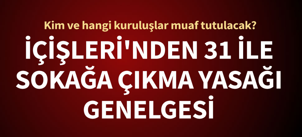 İçişleri Bakanlığı illere Sokağa Çıkma Yasağı genelgesi gönderdi