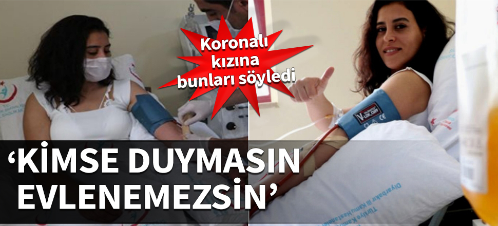 Koronaya yakalanan kızına bunu söyledi! 'Kimse duymasın evlenemezsin'