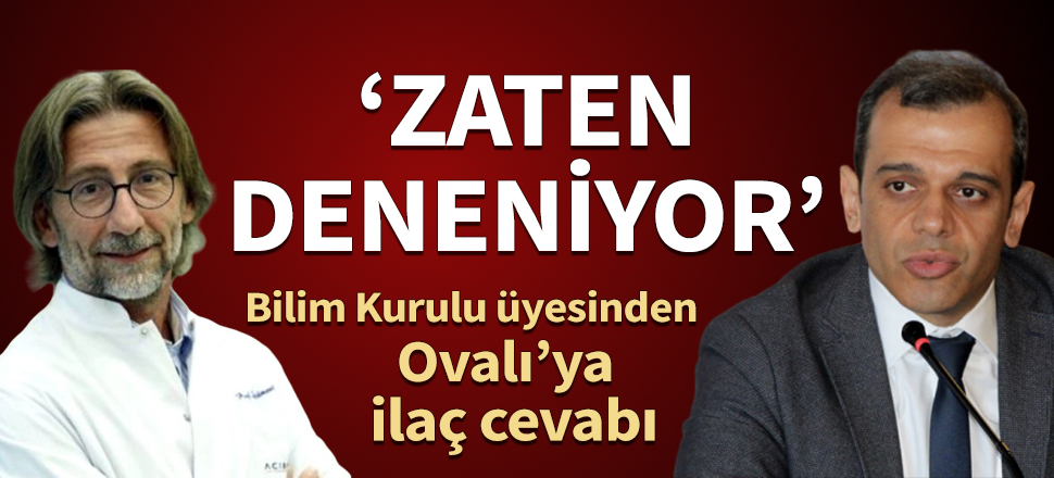 Bilim Kurulu üyesinden Ovalı'ya ilaç cevabı: Zaten deneniyor