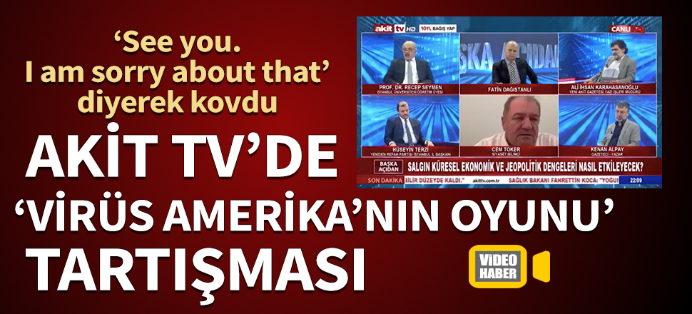 Akit TV'de 'Virüs Amerika'nın oyunu' tartışması! ‘See you. I am sorry about that’ diyerek kovdu