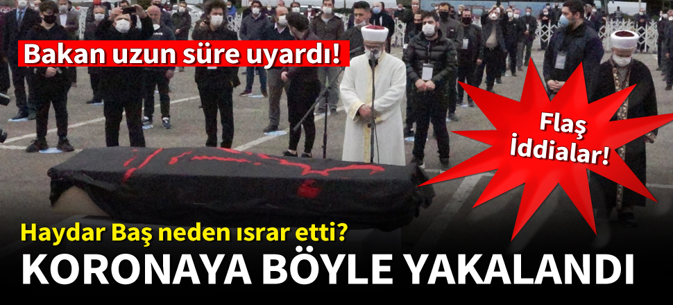 Haydar Baş koronavirüse nasıl yakalandı! 'Burada devlet benim' dedi ısrar etti!