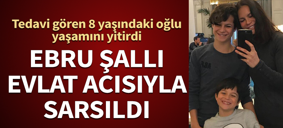 Ebru Şallı'nın 8 yaşındaki oğlu yaşamını yitirdi