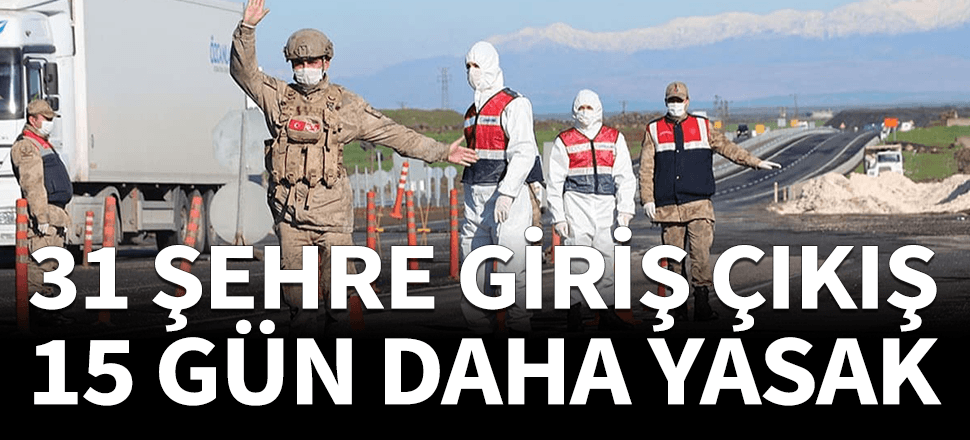 İçişleri Bakanlığı duyurdu: 31 şehre 15 gün daha girilemeyecek...