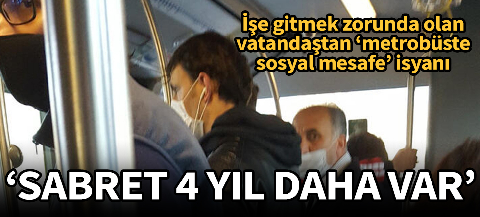 Metrobüste sosyal mesafe isyanı: Sabret 4 yıl daha var