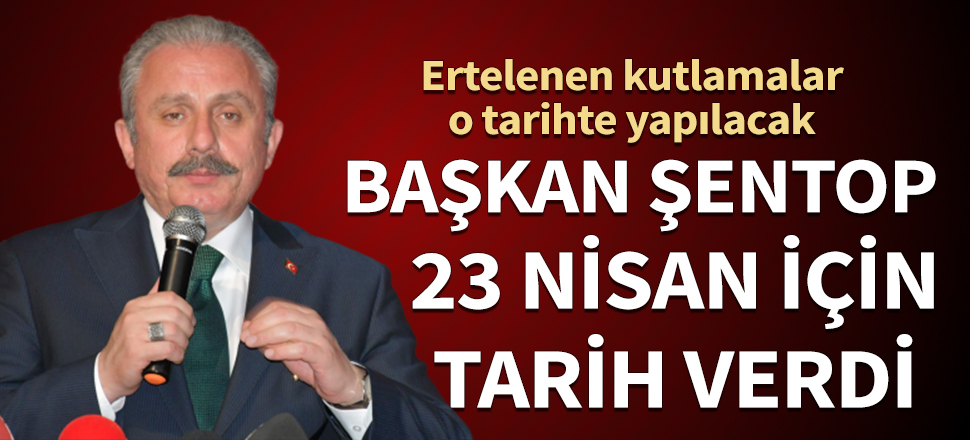 Başkan Şentop açıkladı! Ertelenen 23 Nisan kutlamaları o tarihte yapılacak...