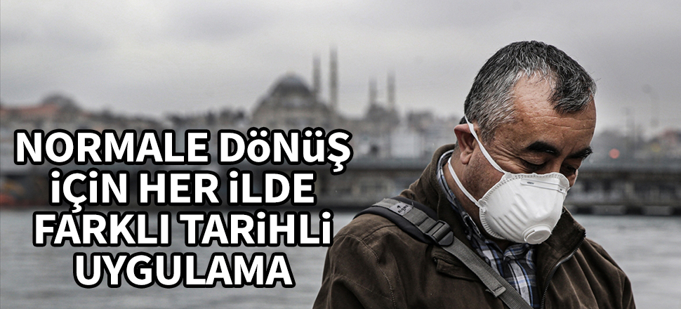 Normale dönüş için her ilde farklı tarihli uygulama! Bayram sonrası başlayacak...