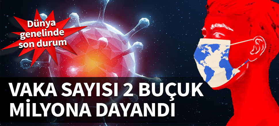 Koronavirüs vaka sayısı 2 buçuk milyona dayandı! İşte dünya genelinde son durum