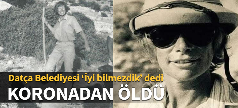 O isim koronadan öldü! Datça Belediyesi 'İyi bilmezdik' dedi