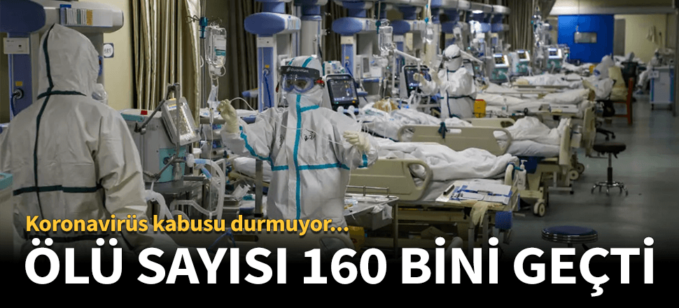 Dünya genelinde koronavirüs nedeniyle ölenlerin sayısı 160 bini geçti...