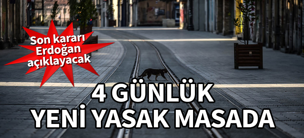 4 günlük yeni yasak masada! Kararı Cumhurbaşkanı Erdoğan açıklayacak