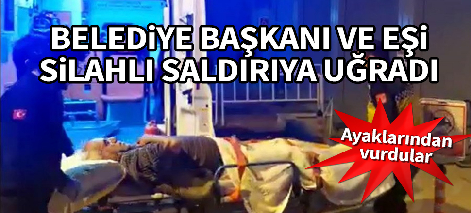 Belediye başkanı ve eşine silahlı saldırı! Ayaklarından vuruldular